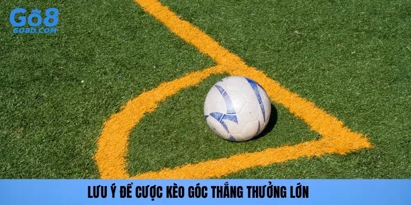 Lưu ý để cược kèo góc thắng thưởng lớn